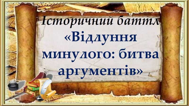 Історичний батл «Відлуння минулого: битва аргументів»